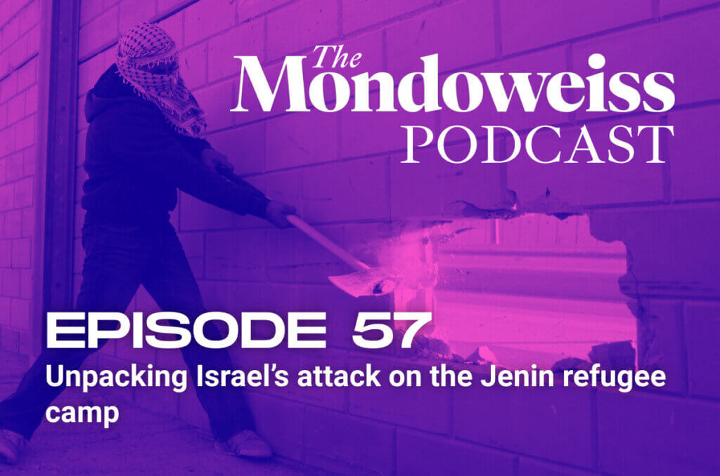 Mondoweiss Podcast, Episode 57: Unpacking Israels attack on the Jenin refugee camp